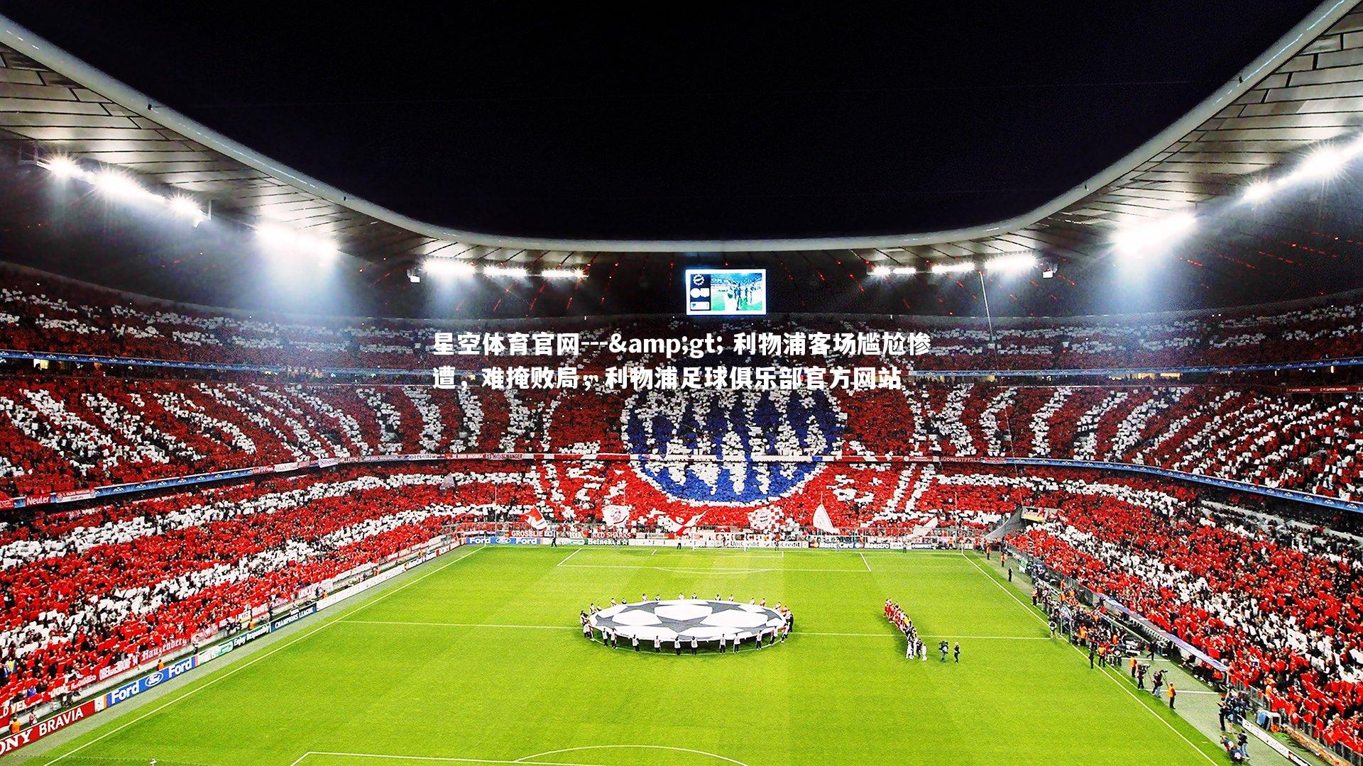 星空体育官网---&gt; 利物浦客场尴尬惨遭，难掩败局，利物浦足球俱乐部官方网站