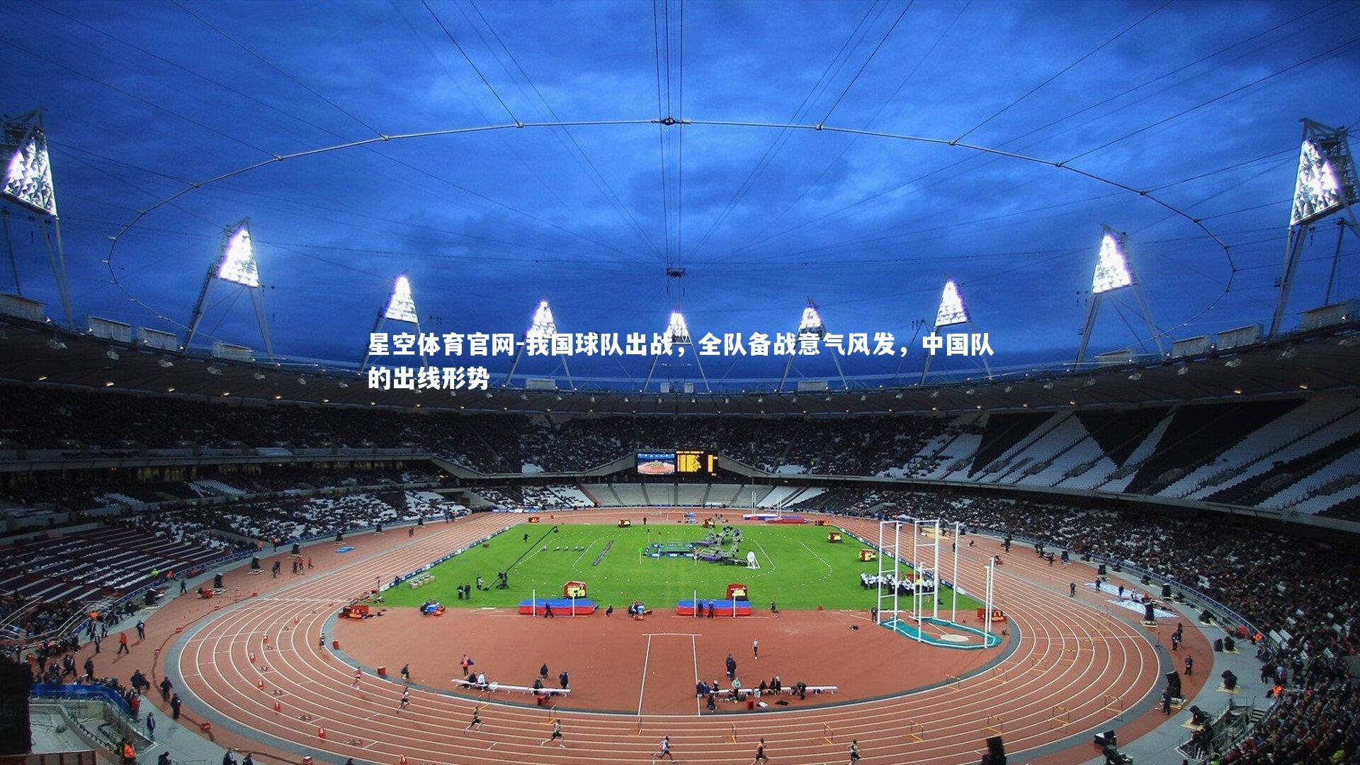 星空体育官网-我国球队出战，全队备战意气风发，中国队的出线形势