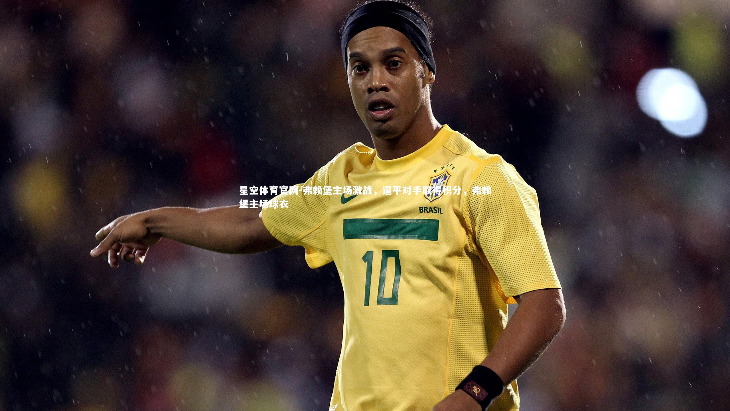 星空体育官网-弗赖堡主场激战,逼平对手取得积分,弗赖堡主场球衣