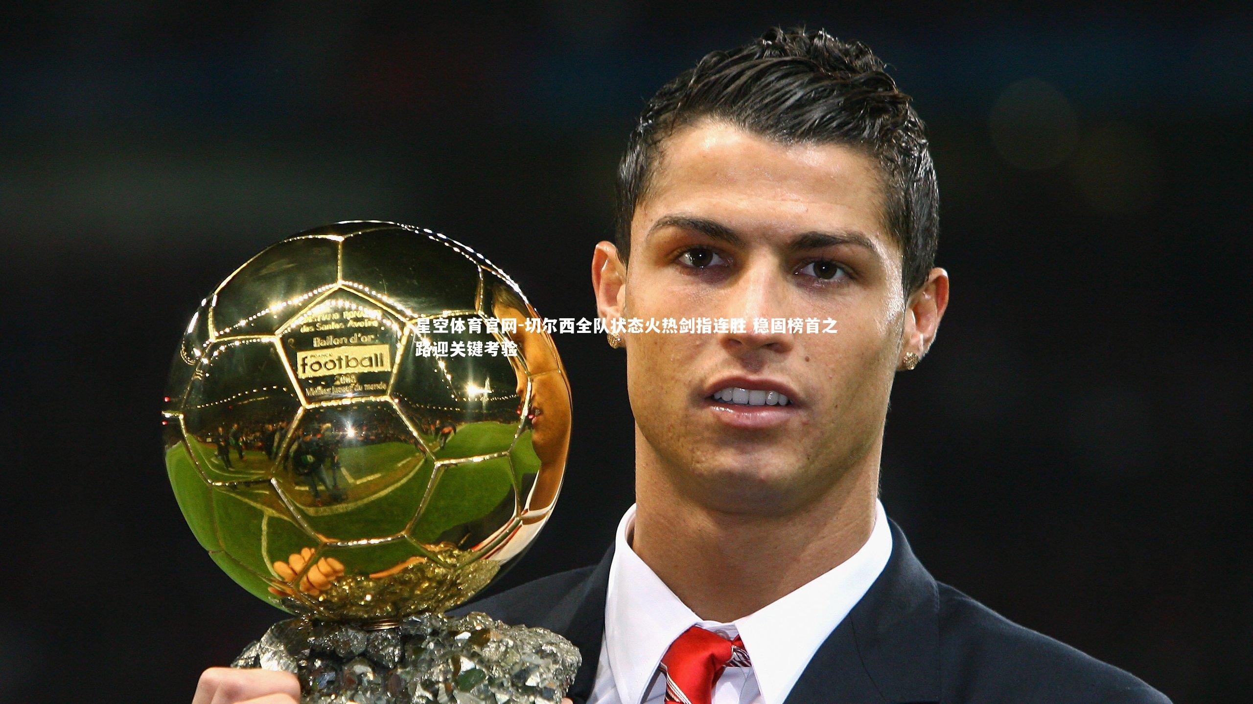 切尔西全队状态火热剑指连胜 稳固榜首之路迎关键考验