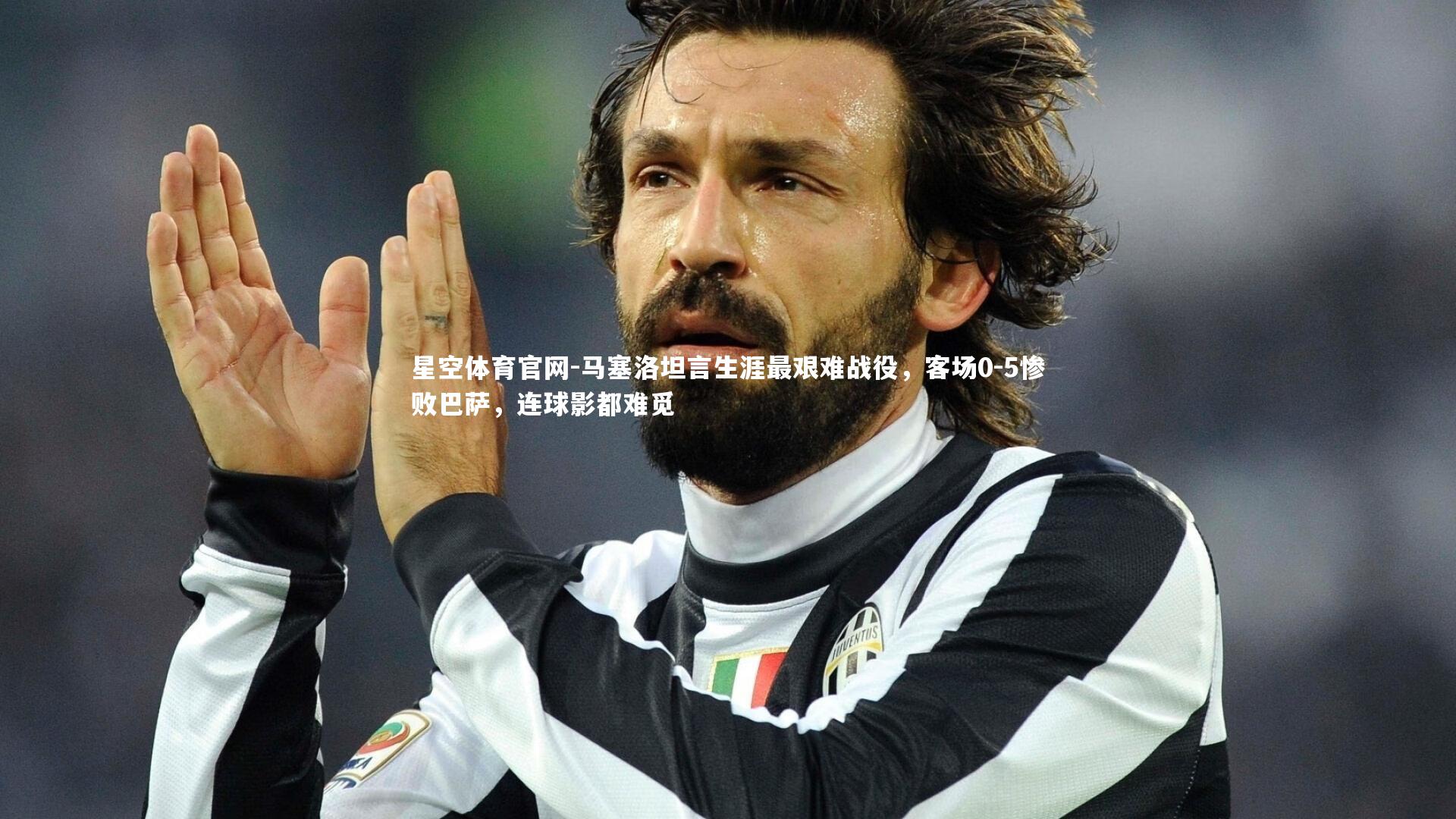 星空体育官网-马塞洛坦言生涯最艰难战役,客场0-5惨败巴萨,连球影都难觅