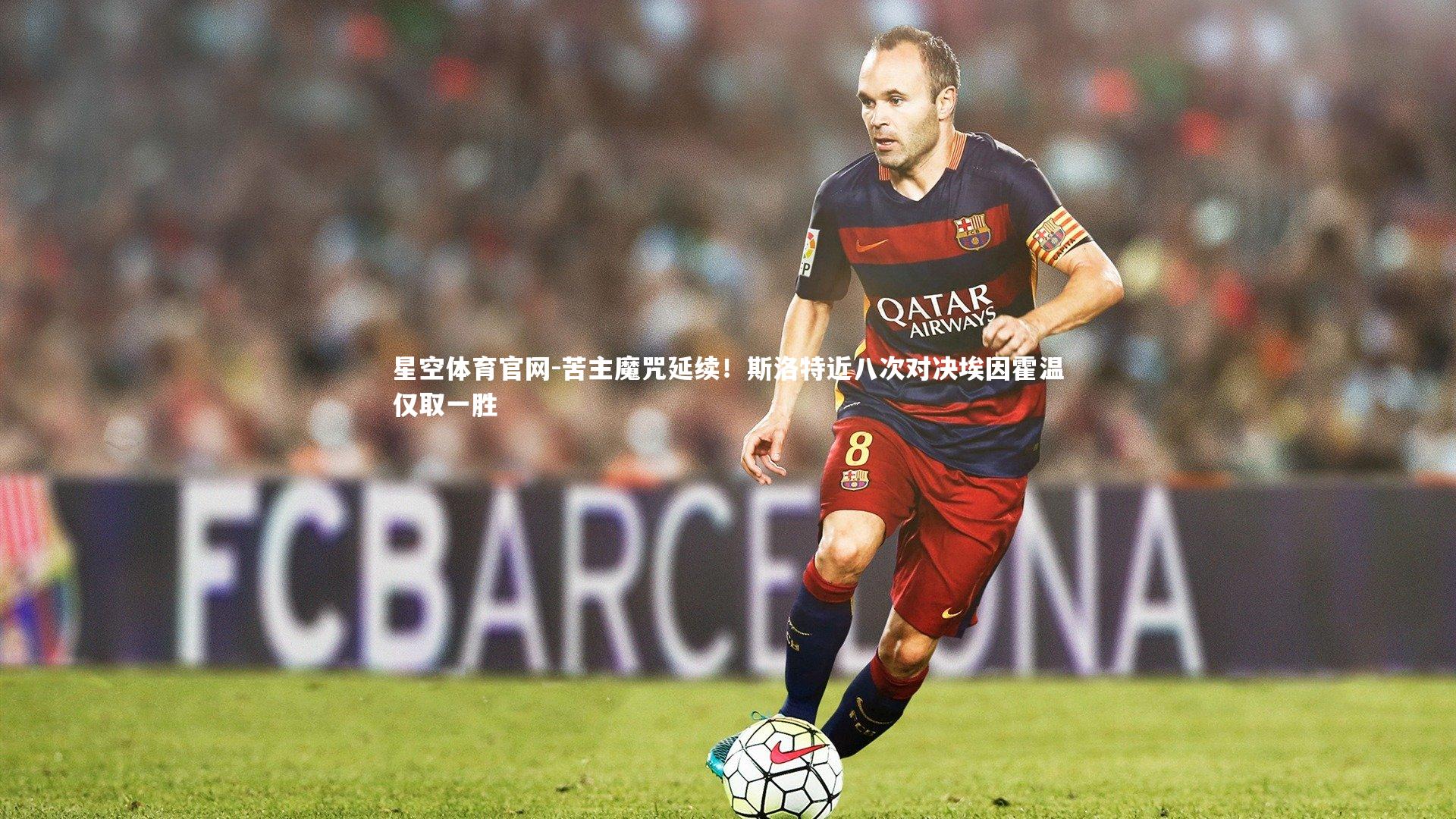 星空体育官网-苦主魔咒延续!斯洛特近八次对决埃因霍温仅取一胜