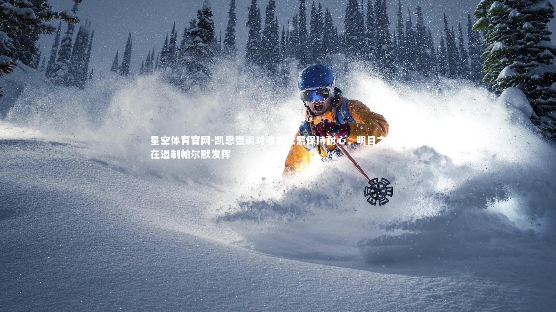 星空体育官网-凯恩强调对雅克松需保持耐心,明日之战旨在遏制帕尔默发挥